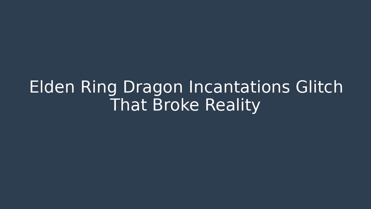 Elden Ring Dragon Incantations Glitch That Broke Reality - Create More Assets