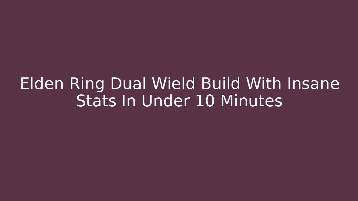 Elden Ring Dual Wield Build With Insane Stats In Under 10 Minutes