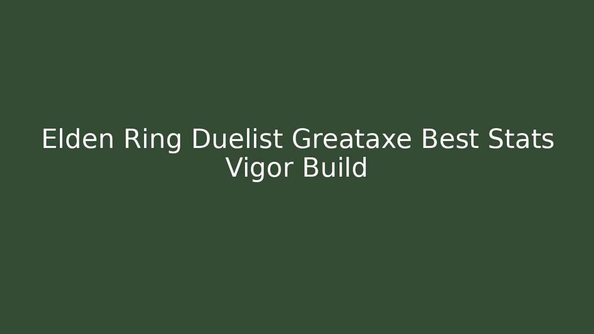 Elden Ring Duelist Greataxe Best Stats Vigor Build