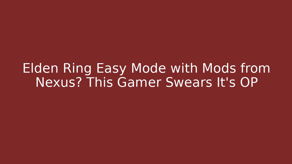 Elden Ring Easy Mode with Mods from Nexus? This Gamer Swears It's OP
