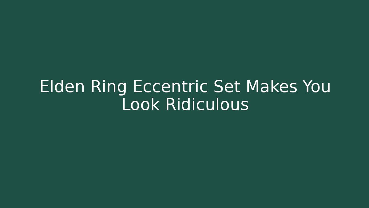Elden Ring Eccentric Set Makes You Look Ridiculous
