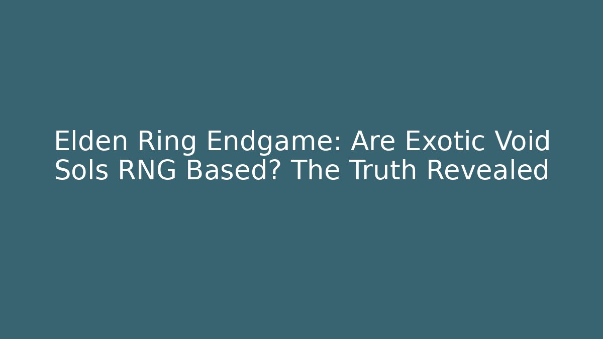 Elden Ring Endgame: Are Exotic Void Sols RNG Based? The Truth Revealed