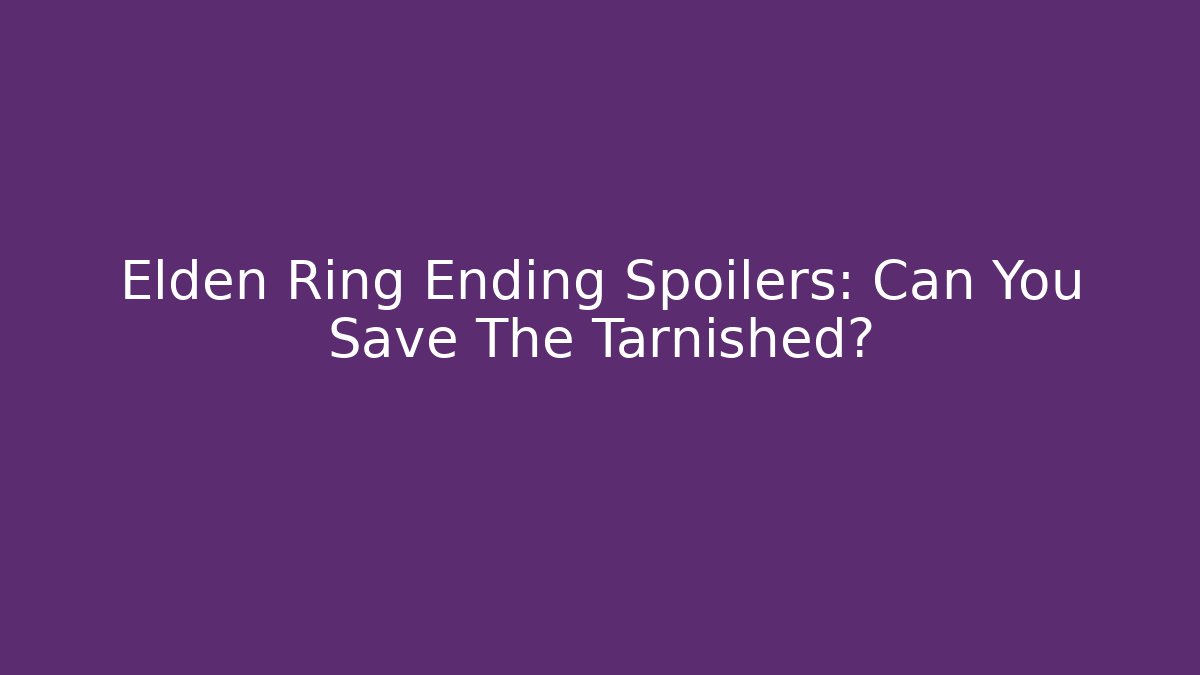 Elden Ring Ending Spoilers: Can You Save The Tarnished?