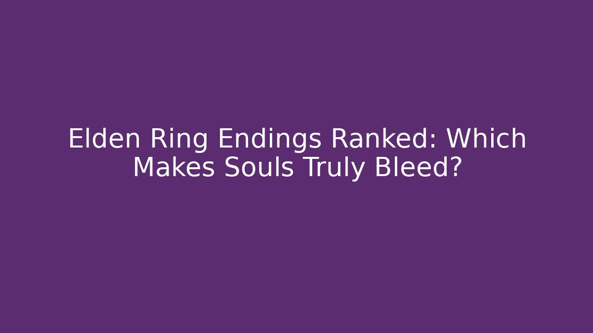 Elden Ring Endings Ranked: Which Makes Souls Truly Bleed?