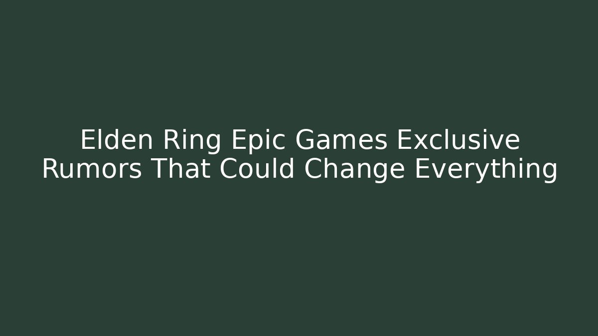 Elden Ring Epic Games Exclusive Rumors That Could Change Everything