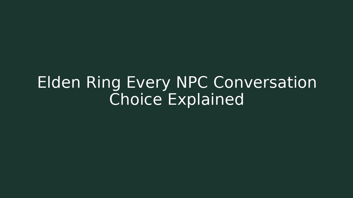 Elden Ring Every NPC Conversation Choice Explained