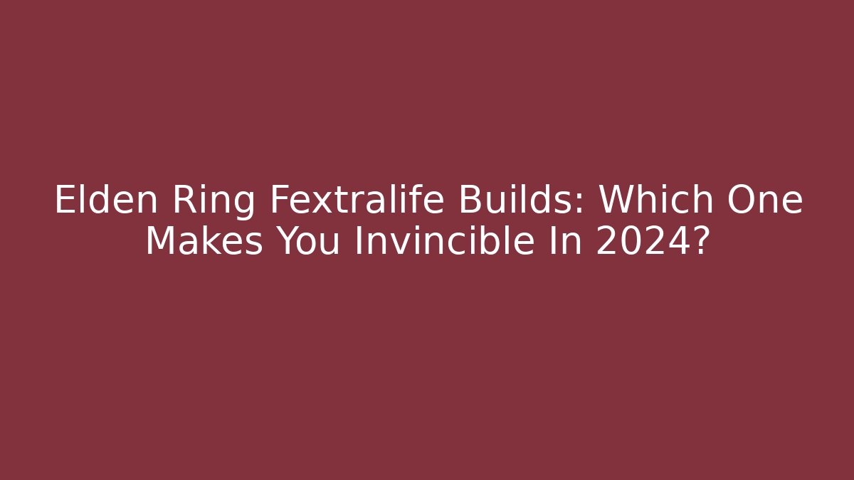 Elden Ring Fextralife Builds: Which One Makes You Invincible In 2024?