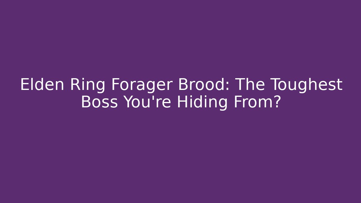 Elden Ring Forager Brood: The Toughest Boss You're Hiding From?