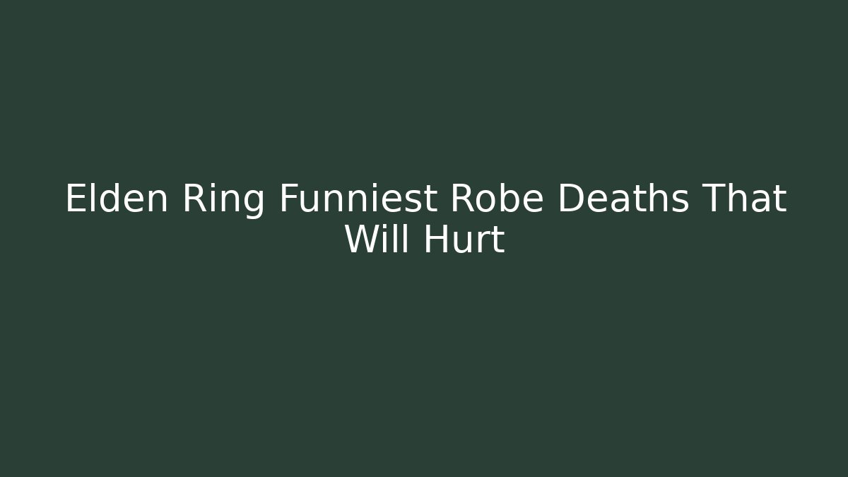 Elden Ring Funniest Robe Deaths That Will Hurt - Create More Assets