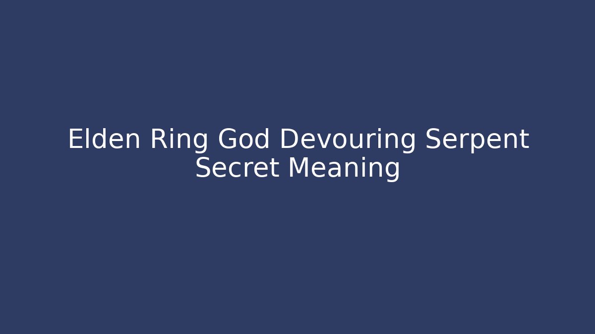 Elden Ring God Devouring Serpent Secret Meaning - Create More Assets