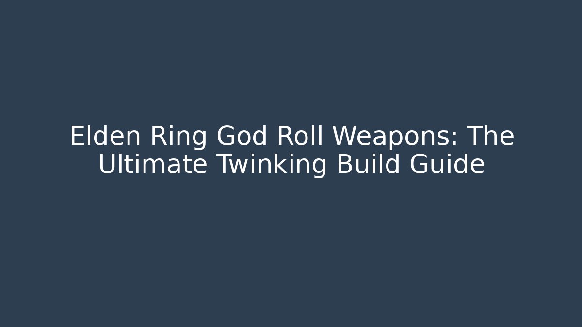Elden Ring God Roll Weapons: The Ultimate Twinking Build Guide - Create More Assets