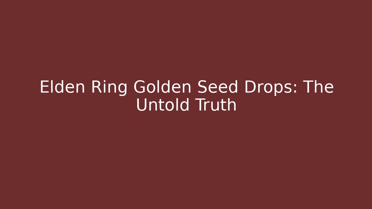 Elden Ring Golden Seed Drops: The Untold Truth