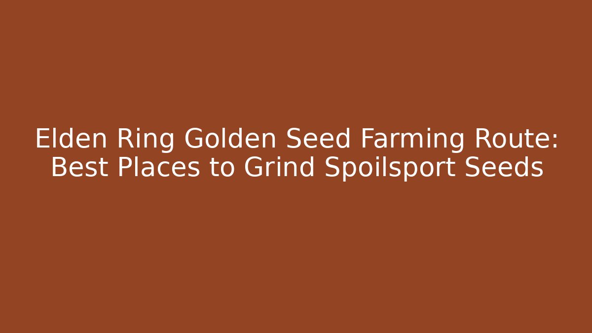 Elden Ring Golden Seed Farming Route: Best Places to Grind Spoilsport Seeds