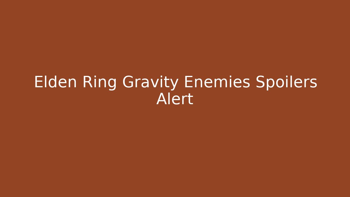 Elden Ring Gravity Enemies Spoilers Alert