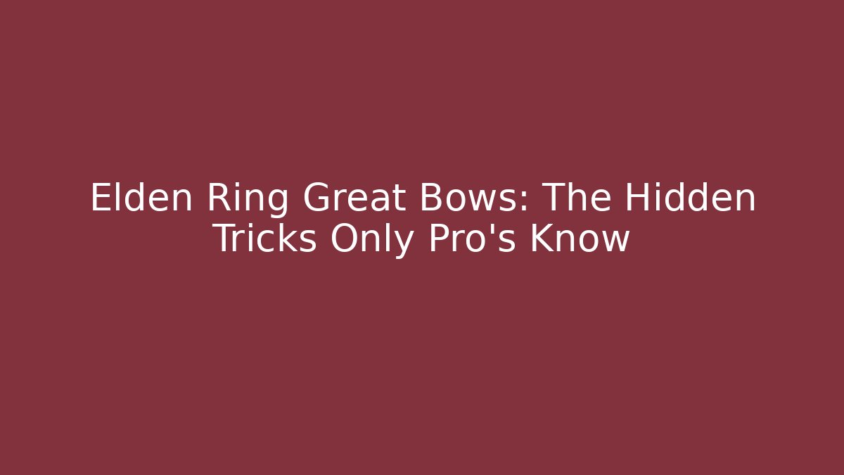 Elden Ring Great Bows: The Hidden Tricks Only Pro's Know