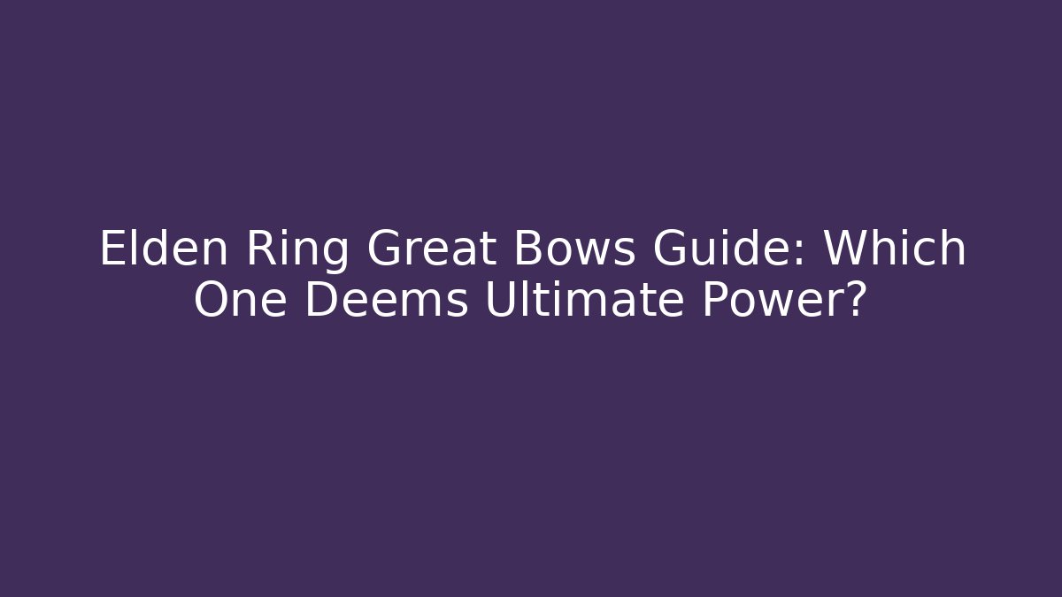 Elden Ring Great Bows Guide: Which One Deems Ultimate Power?