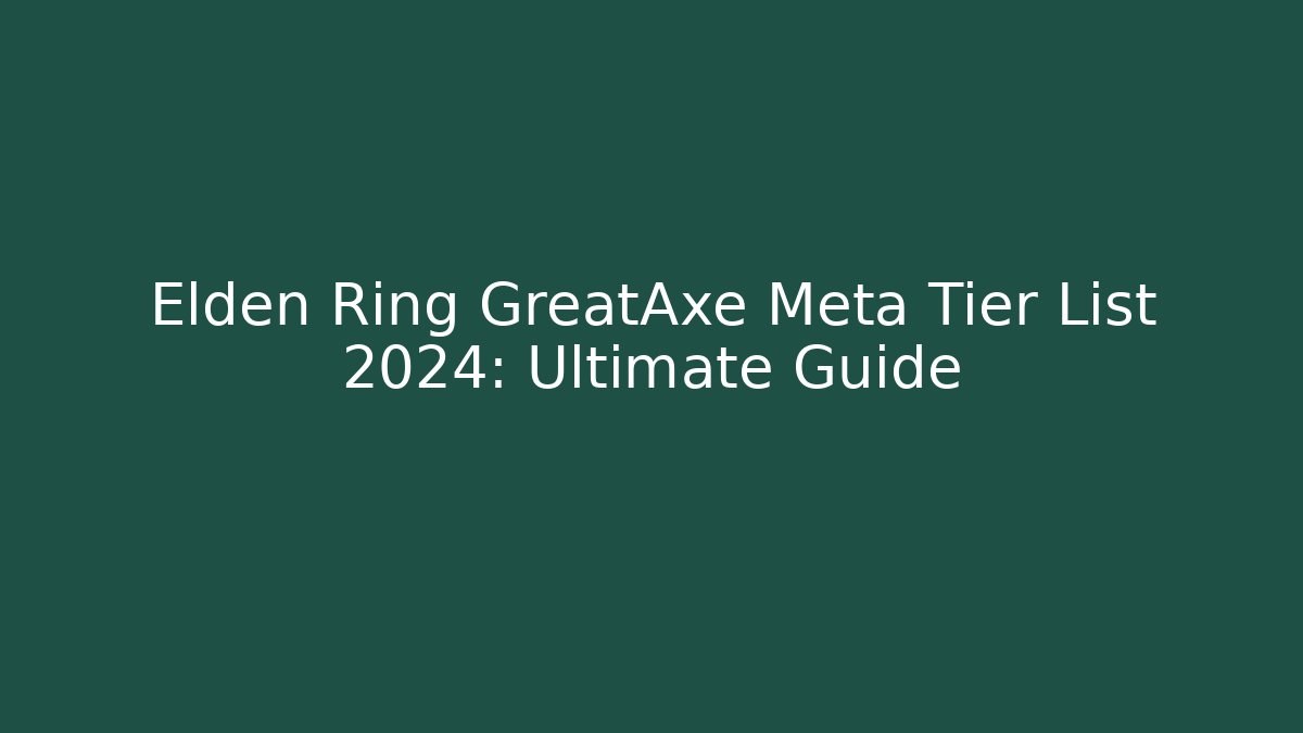 Elden Ring GreatAxe Meta Tier List 2024: Ultimate Guide