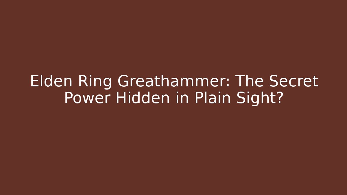 Elden Ring Greathammer: The Secret Power Hidden in Plain Sight?