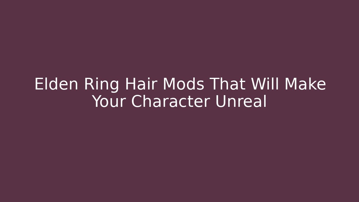 Elden Ring Hair Mods That Will Make Your Character Unreal