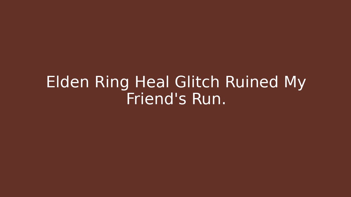 Elden Ring Heal Glitch Ruined My Friend's Run.