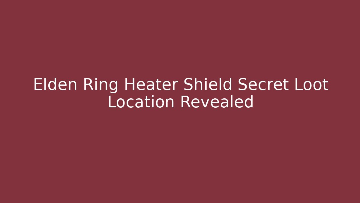 Elden Ring Heater Shield Secret Loot Location Revealed - Create More Assets