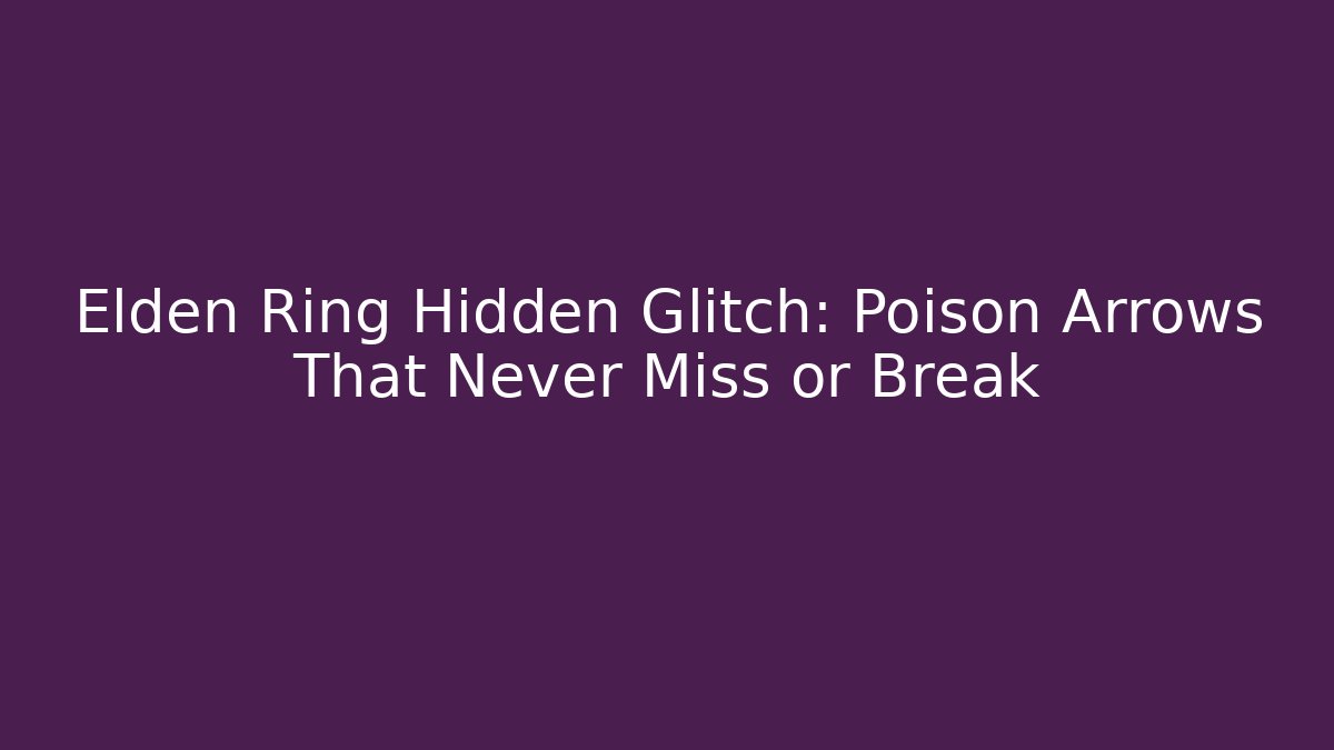 Elden Ring Hidden Glitch: Poison Arrows That Never Miss or Break