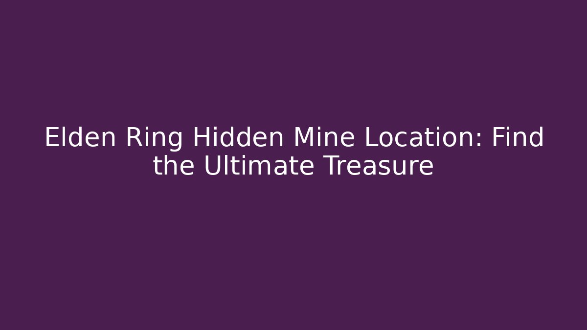 Elden Ring Hidden Mine Location: Find the Ultimate Treasure - Create More Assets
