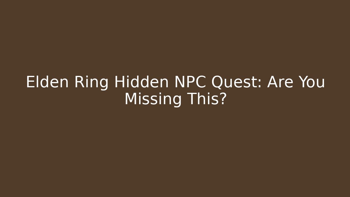 Elden Ring Hidden NPC Quest: Are You Missing This?