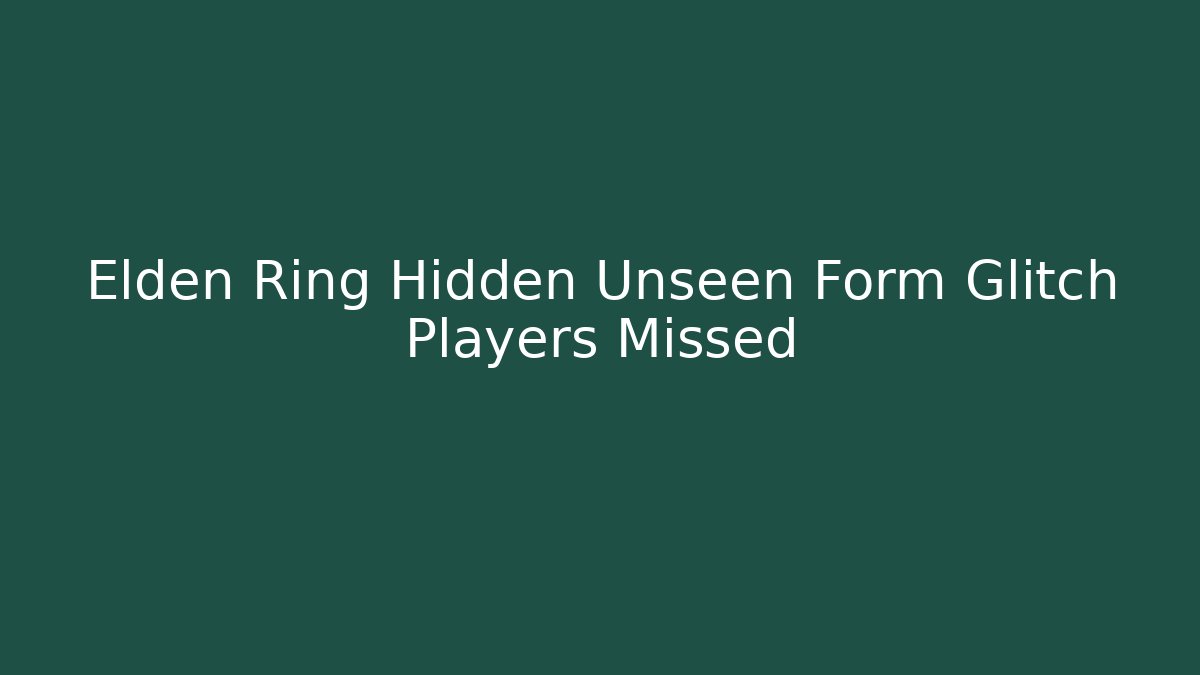 Elden Ring Hidden Unseen Form Glitch Players Missed