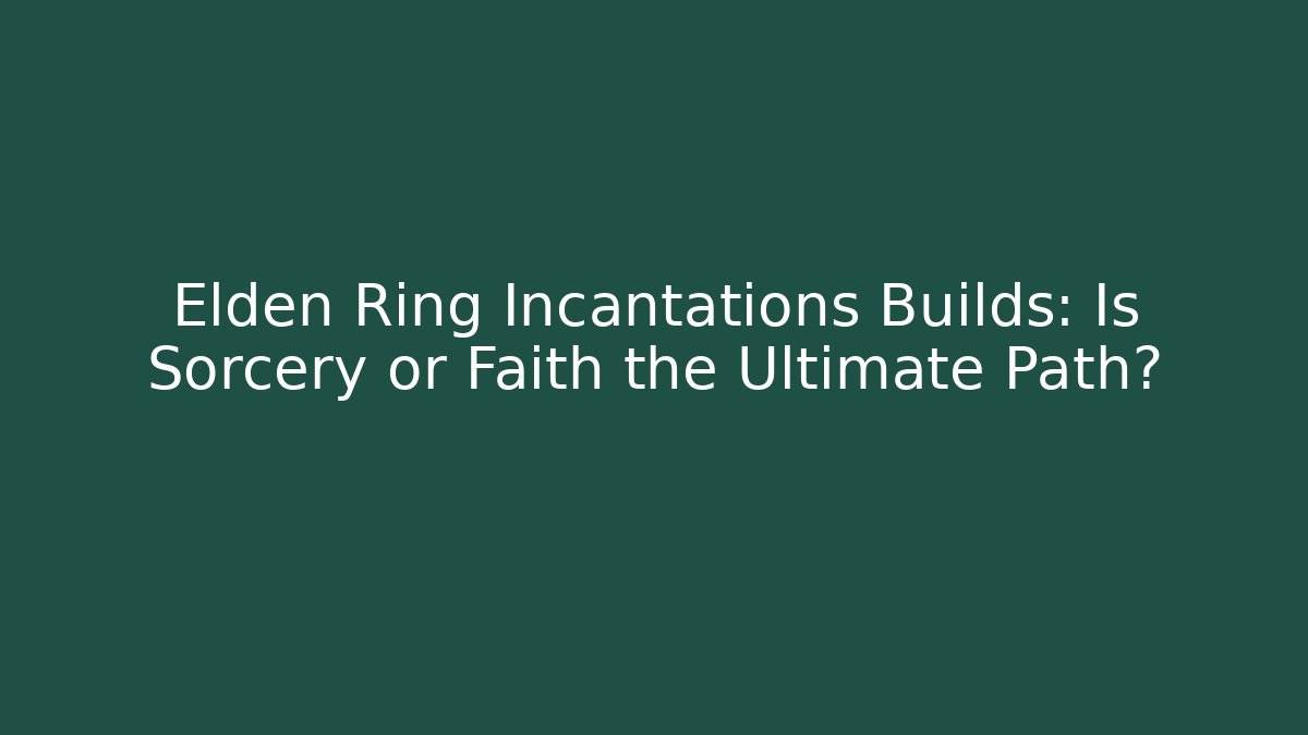 Elden Ring Incantations Builds: Is Sorcery or Faith the Ultimate Path?