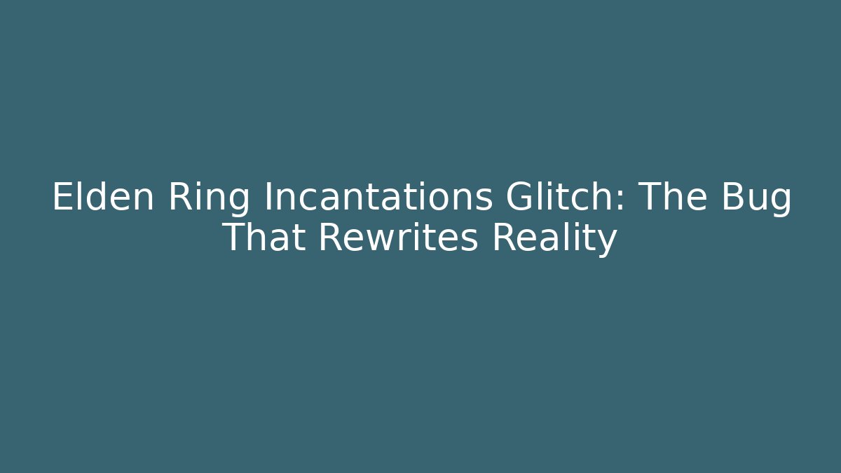 Elden Ring Incantations Glitch: The Bug That Rewrites Reality