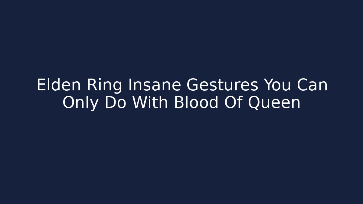Elden Ring Insane Gestures You Can Only Do With Blood Of Queen