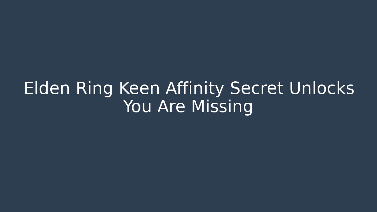 Elden Ring Keen Affinity Secret Unlocks You Are Missing
