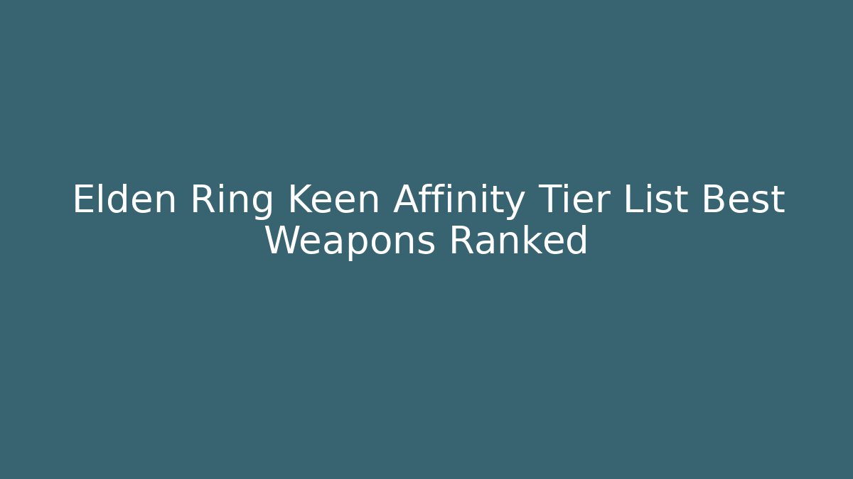 Elden Ring Keen Affinity Tier List Best Weapons Ranked