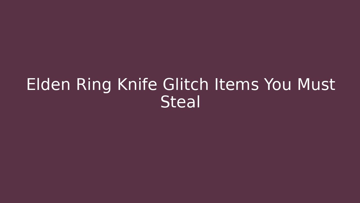 Elden Ring Knife Glitch Items You Must Steal