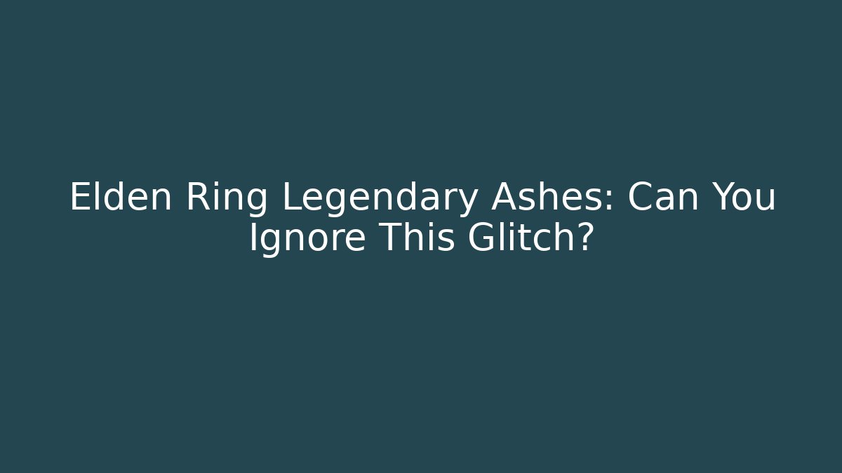 Elden Ring Legendary Ashes: Can You Ignore This Glitch?