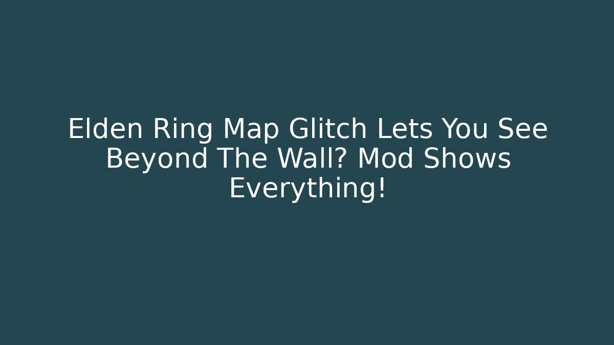Elden Ring Map Glitch Lets You See Beyond The Wall? Mod Shows Everything! - Create More Assets