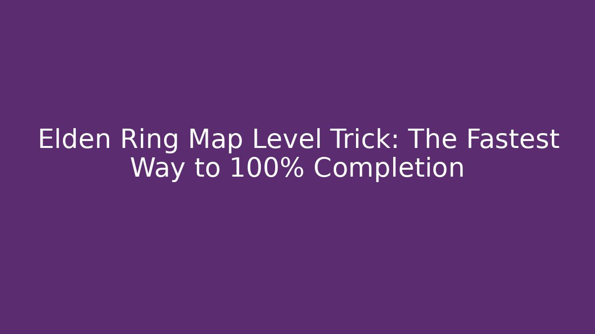Elden Ring Map Level Trick: The Fastest Way to 100% Completion