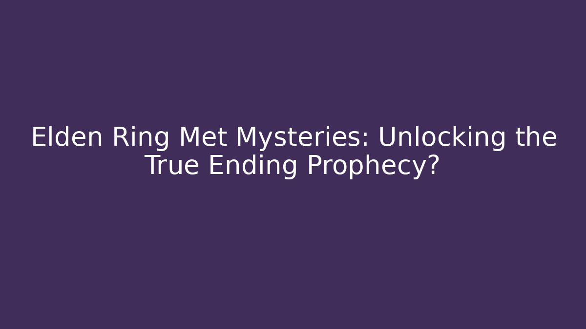 Elden Ring Met Mysteries: Unlocking the True Ending Prophecy?