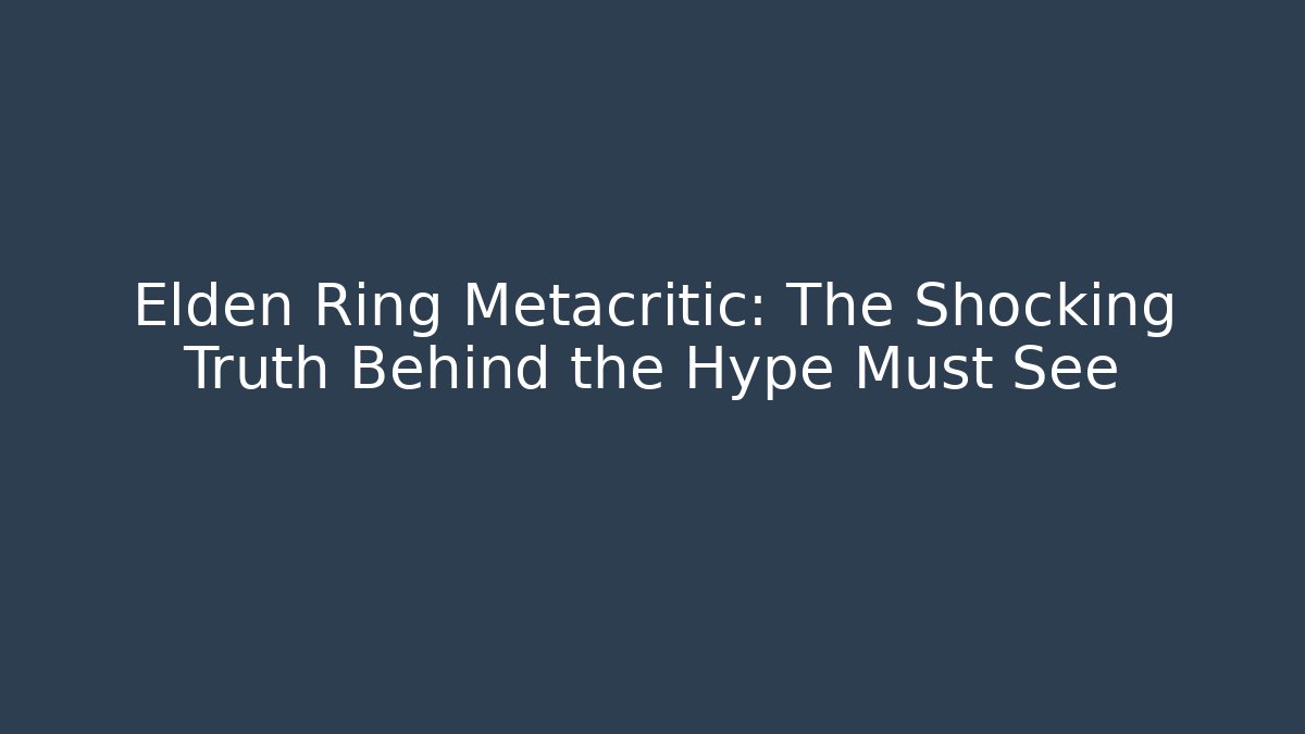 Elden Ring Metacritic: The Shocking Truth Behind the Hype Must See