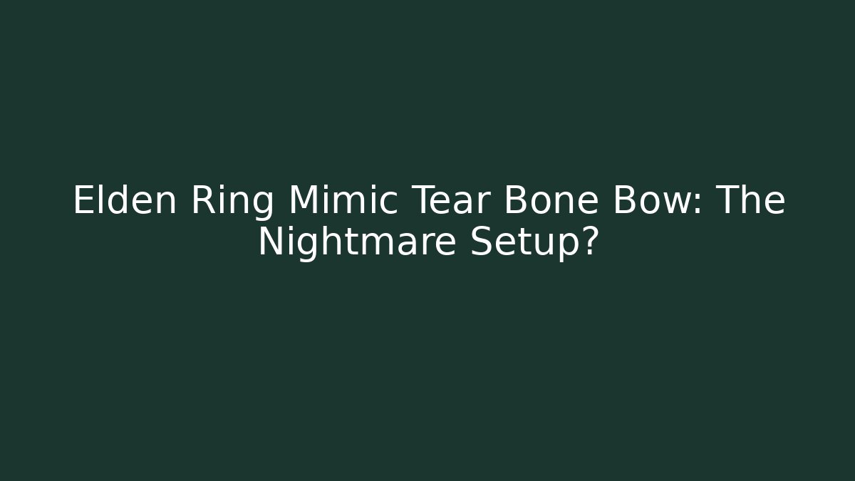 Elden Ring Mimic Tear Bone Bow: The Nightmare Setup?