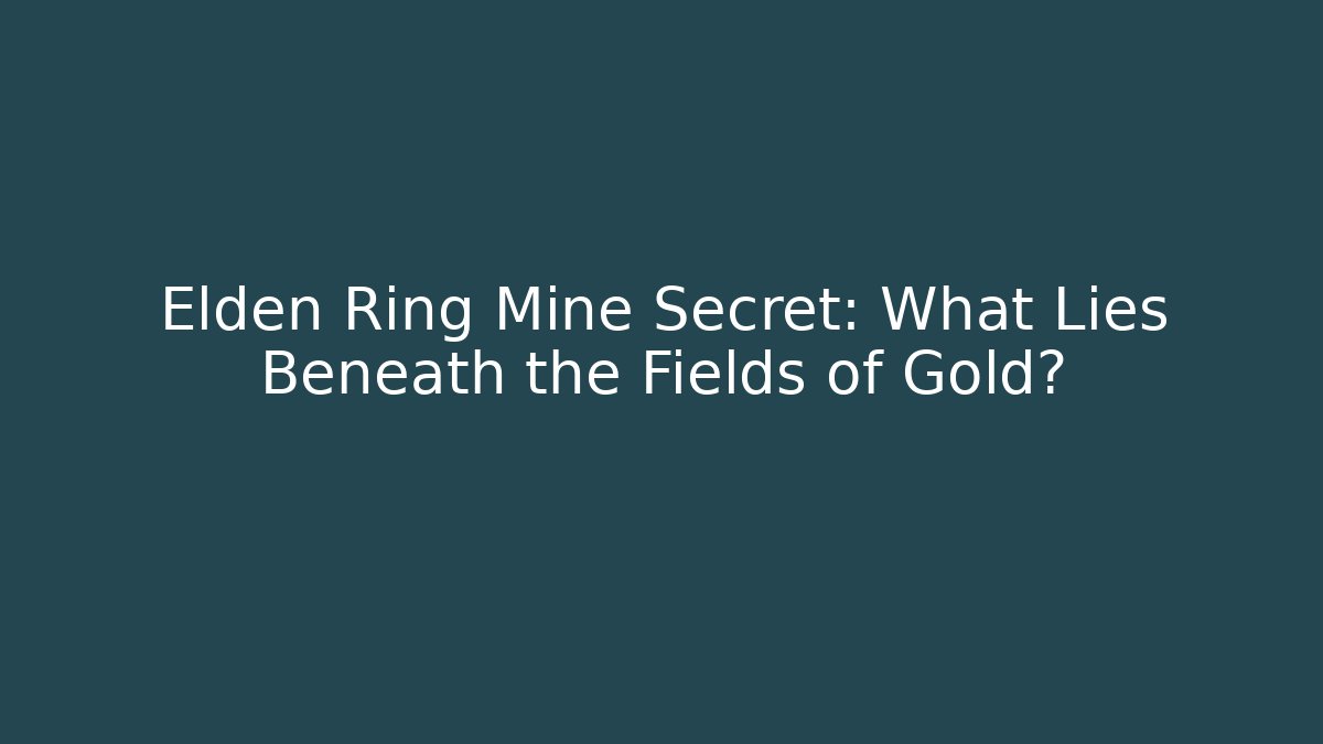 Elden Ring Mine Secret: What Lies Beneath the Fields of Gold?