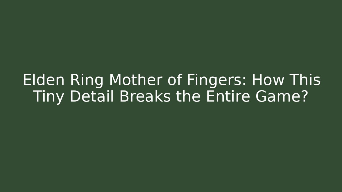 Elden Ring Mother of Fingers: How This Tiny Detail Breaks the Entire Game?