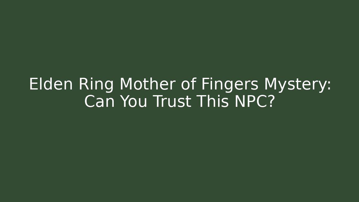 Elden Ring Mother of Fingers Mystery: Can You Trust This NPC?