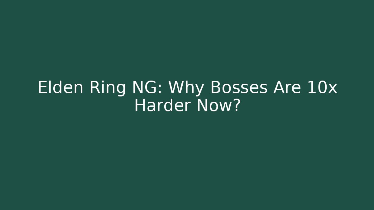 Elden Ring NG: Why Bosses Are 10x Harder Now?
