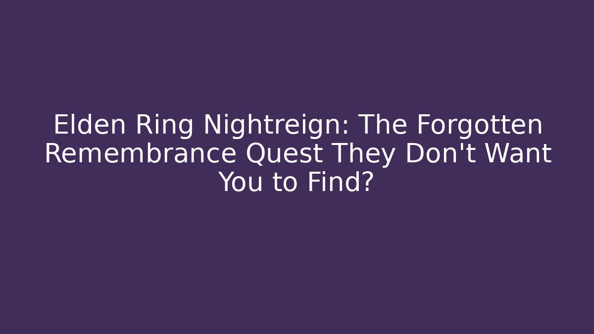 Elden Ring Nightreign: The Forgotten Remembrance Quest They Don't Want You to Find?