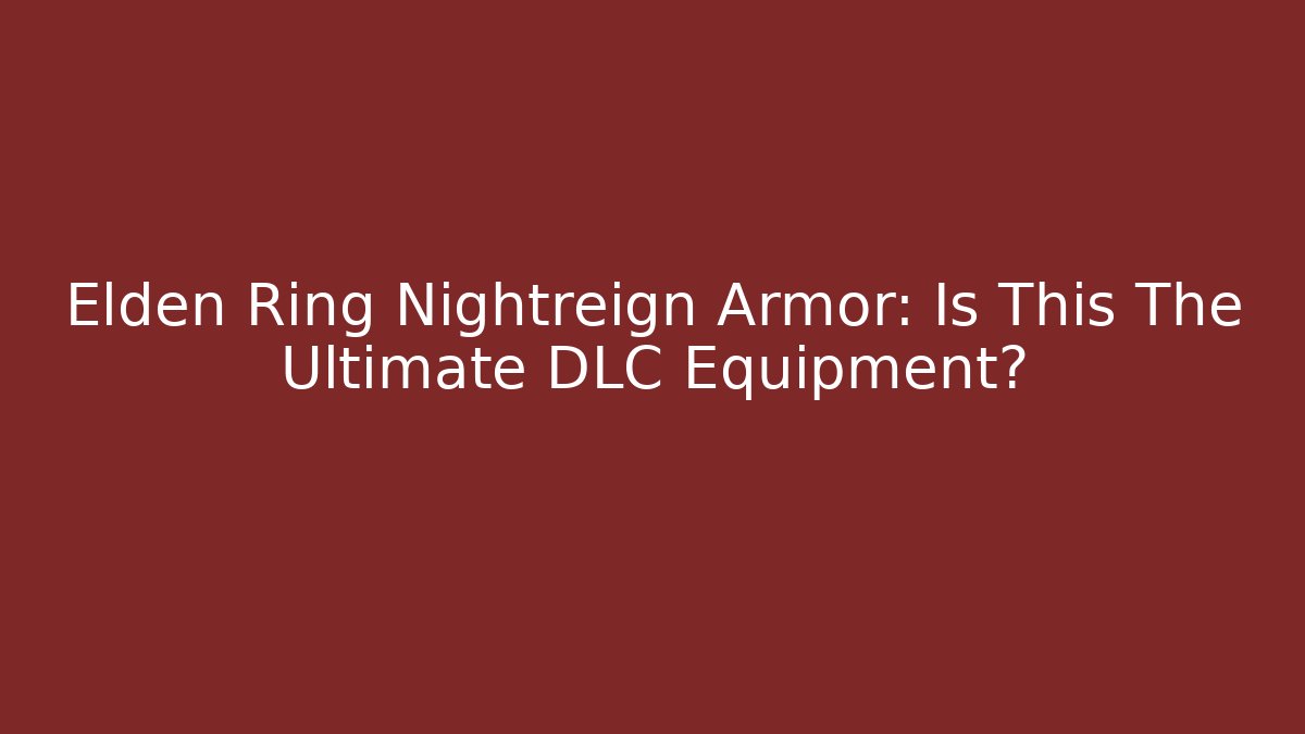Elden Ring Nightreign Armor: Is This The Ultimate DLC Equipment?
