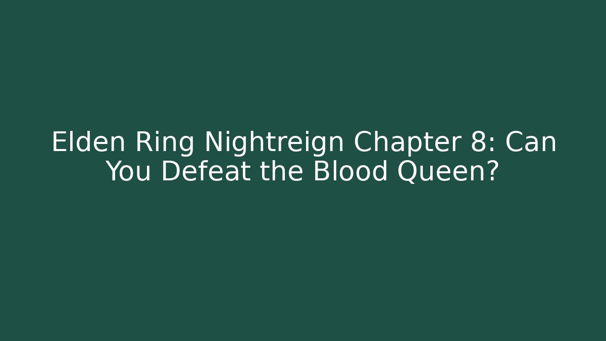 Elden Ring Nightreign Chapter 8: Can You Defeat the Blood Queen?