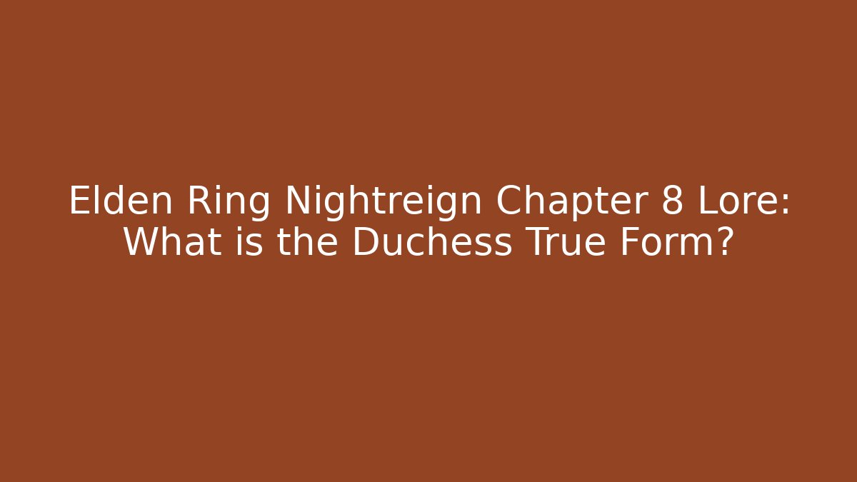 Elden Ring Nightreign Chapter 8 Lore: What is the Duchess True Form?