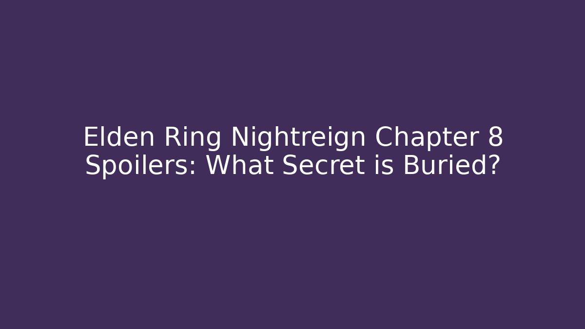 Elden Ring Nightreign Chapter 8 Spoilers: What Secret is Buried?